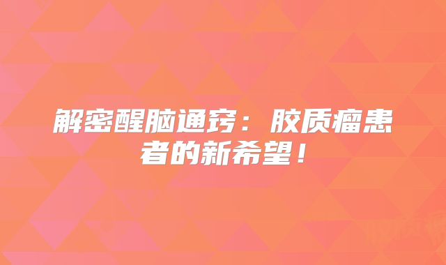解密醒脑通窍：胶质瘤患者的新希望！