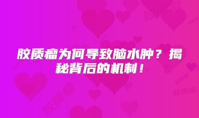 胶质瘤为何导致脑水肿？揭秘背后的机制！