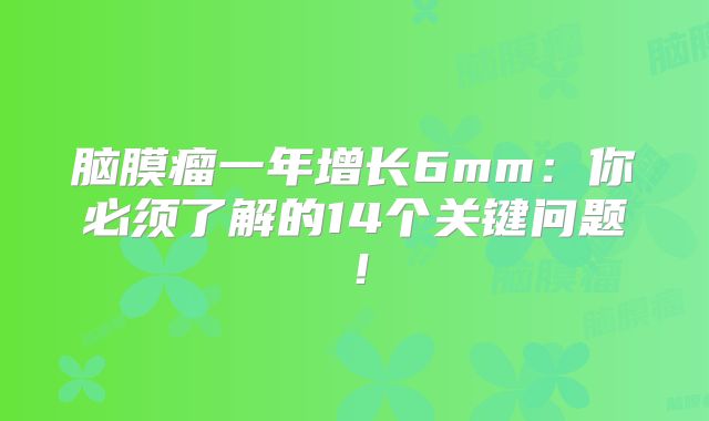 脑膜瘤一年增长6mm：你必须了解的14个关键问题！