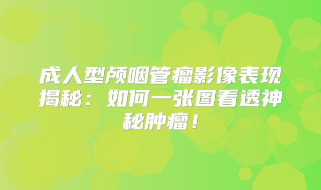 成人型颅咽管瘤影像表现揭秘：如何一张图看透神秘肿瘤！