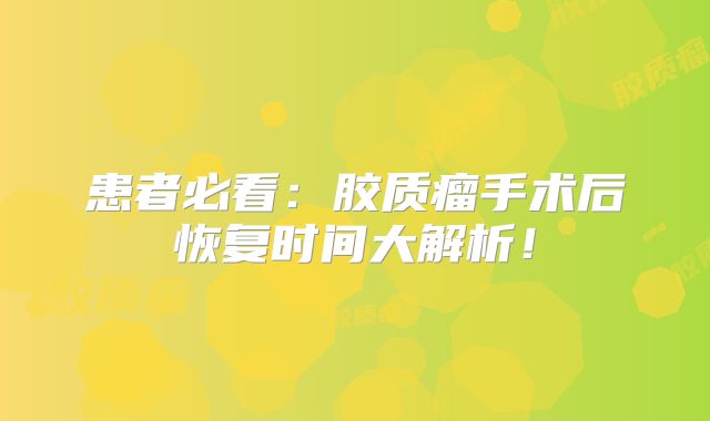 患者必看：胶质瘤手术后恢复时间大解析！