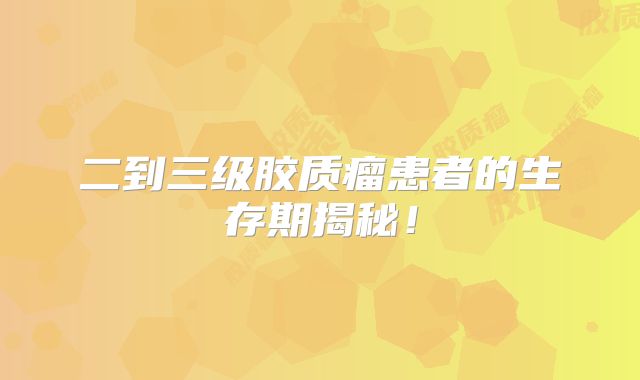 二到三级胶质瘤患者的生存期揭秘！