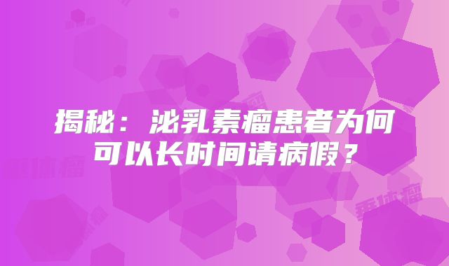 揭秘：泌乳素瘤患者为何可以长时间请病假？