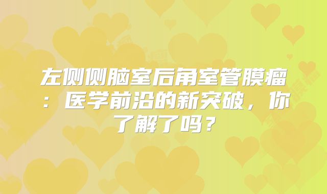 左侧侧脑室后角室管膜瘤：医学前沿的新突破，你了解了吗？