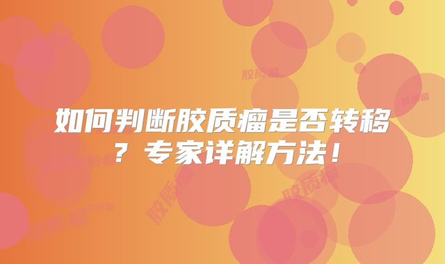 如何判断胶质瘤是否转移？专家详解方法！