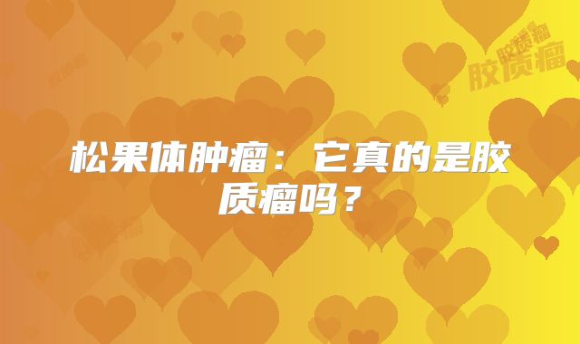 松果体肿瘤：它真的是胶质瘤吗？