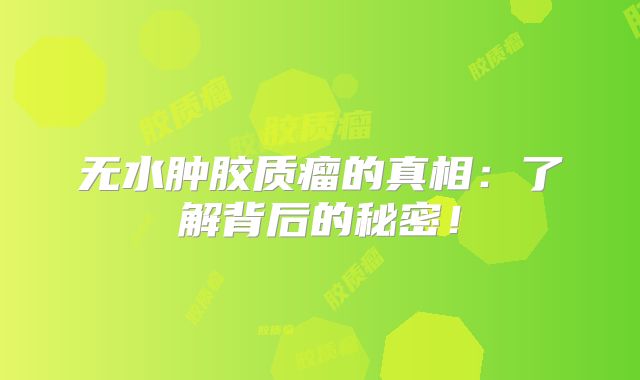 无水肿胶质瘤的真相：了解背后的秘密！