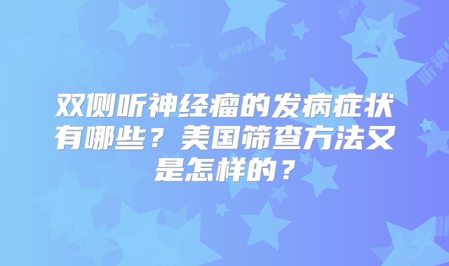 双侧听神经瘤的发病症状有哪些？美国筛查方法又是怎样的？