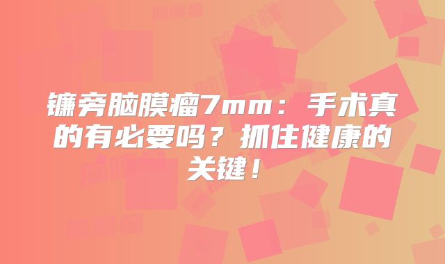镰旁脑膜瘤7mm：手术真的有必要吗？抓住健康的关键！
