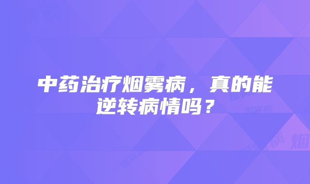 中药治疗烟雾病，真的能逆转病情吗？