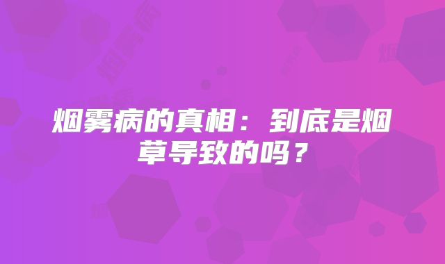 烟雾病的真相：到底是烟草导致的吗？