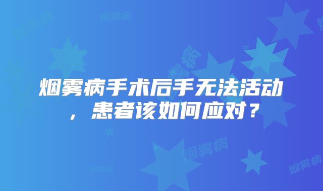 烟雾病手术后手无法活动，患者该如何应对？