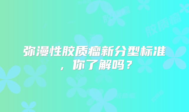 弥漫性胶质瘤新分型标准，你了解吗？