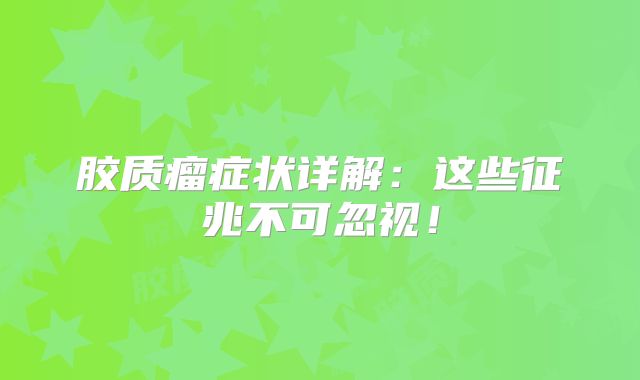 胶质瘤症状详解：这些征兆不可忽视！