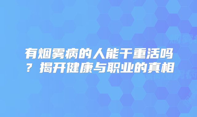 有烟雾病的人能干重活吗？揭开健康与职业的真相
