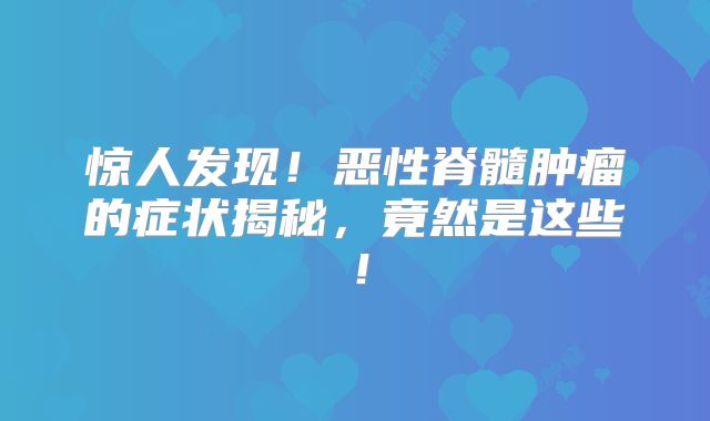 惊人发现！恶性脊髓肿瘤的症状揭秘，竟然是这些！