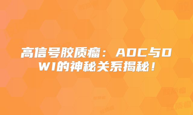 高信号胶质瘤：ADC与DWI的神秘关系揭秘！