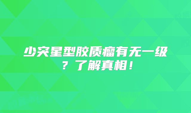 少突星型胶质瘤有无一级？了解真相！