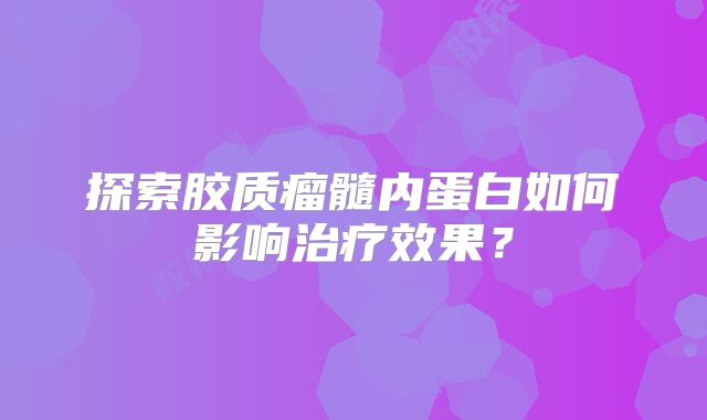 探索胶质瘤髓内蛋白如何影响治疗效果？