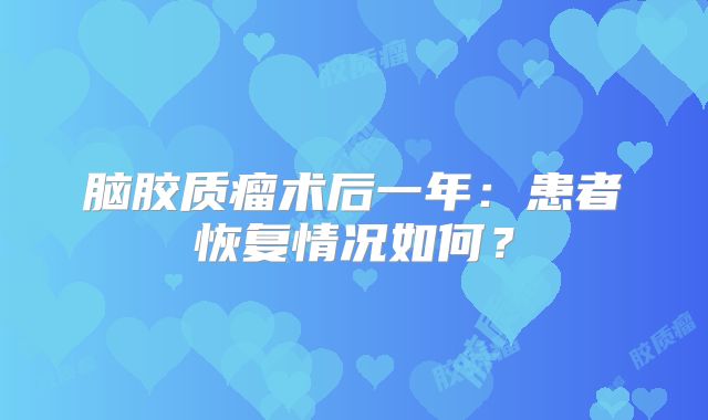 脑胶质瘤术后一年：患者恢复情况如何？