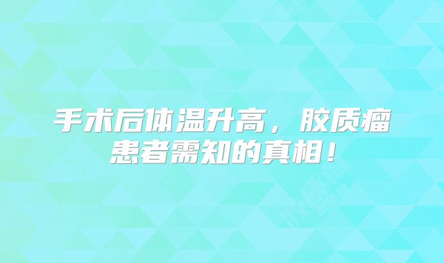 手术后体温升高，胶质瘤患者需知的真相！