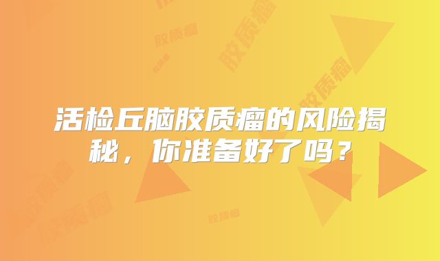 活检丘脑胶质瘤的风险揭秘，你准备好了吗？