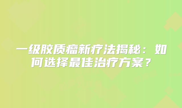 一级胶质瘤新疗法揭秘：如何选择最佳治疗方案？