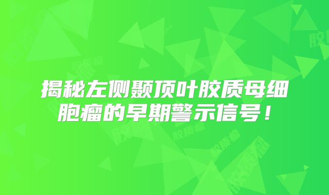 揭秘左侧颞顶叶胶质母细胞瘤的早期警示信号！