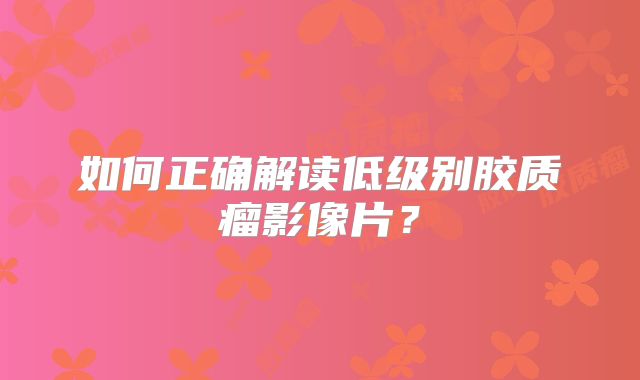 如何正确解读低级别胶质瘤影像片？