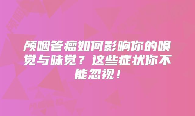 颅咽管瘤如何影响你的嗅觉与味觉？这些症状你不能忽视！