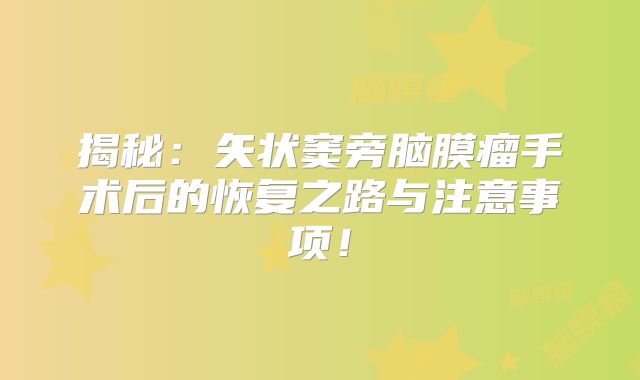 揭秘：矢状窦旁脑膜瘤手术后的恢复之路与注意事项！