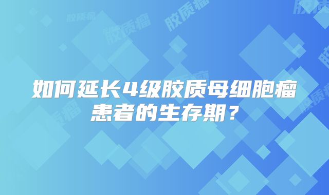 如何延长4级胶质母细胞瘤患者的生存期？