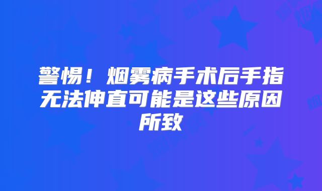 警惕！烟雾病手术后手指无法伸直可能是这些原因所致