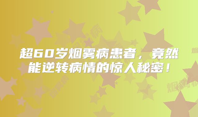 超60岁烟雾病患者，竟然能逆转病情的惊人秘密！