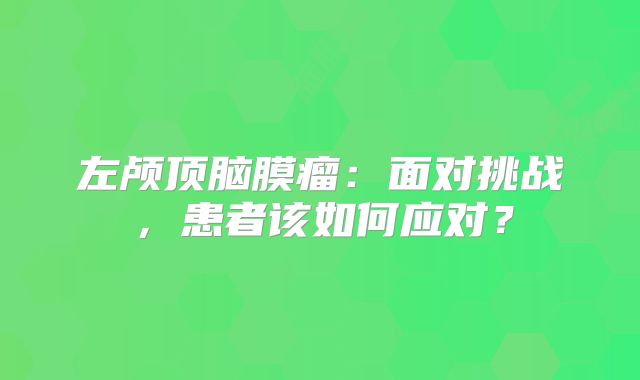 左颅顶脑膜瘤：面对挑战，患者该如何应对？