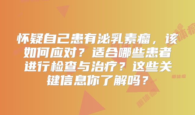 怀疑自己患有泌乳素瘤，该如何应对？适合哪些患者进行检查与治疗？这些关键信息你了解吗？