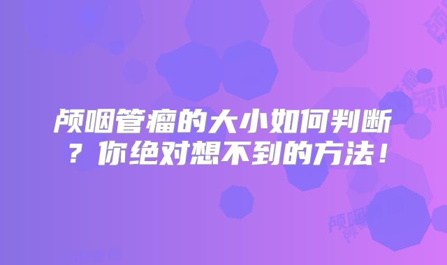颅咽管瘤的大小如何判断？你绝对想不到的方法！