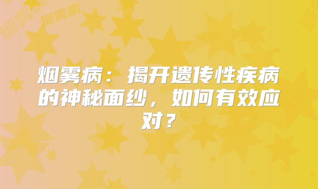 烟雾病：揭开遗传性疾病的神秘面纱，如何有效应对？