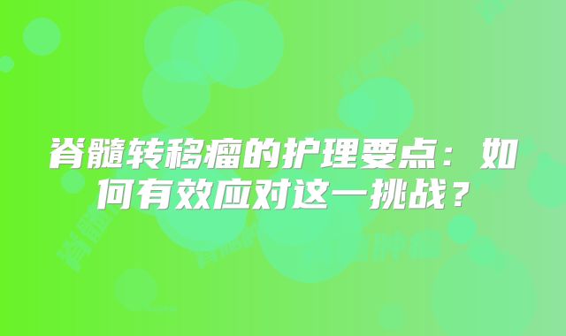 脊髓转移瘤的护理要点：如何有效应对这一挑战？