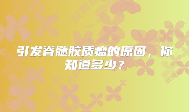 引发脊髓胶质瘤的原因，你知道多少？