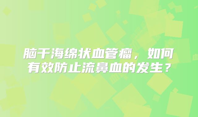 脑干海绵状血管瘤，如何有效防止流鼻血的发生？