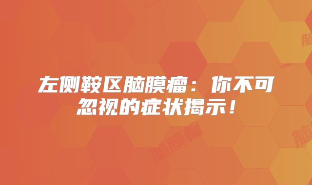 左侧鞍区脑膜瘤：你不可忽视的症状揭示！