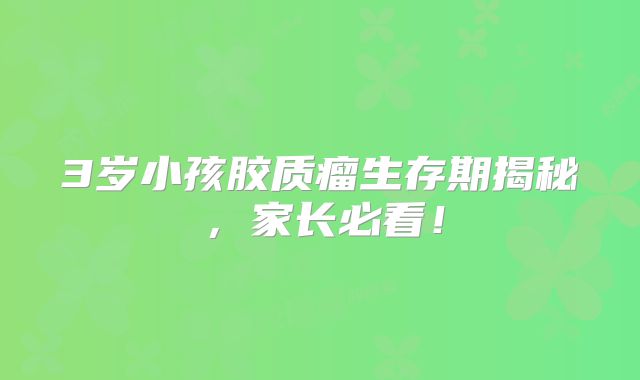 3岁小孩胶质瘤生存期揭秘，家长必看！
