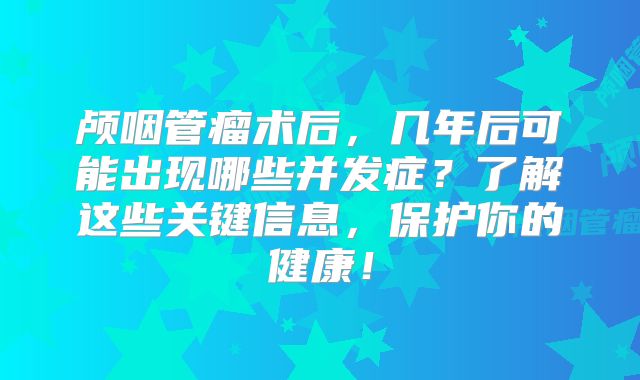 颅咽管瘤术后，几年后可能出现哪些并发症？了解这些关键信息，保护你的健康！