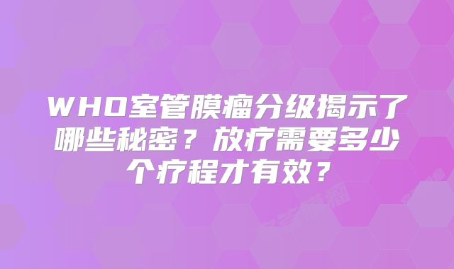 WHO室管膜瘤分级揭示了哪些秘密？放疗需要多少个疗程才有效？