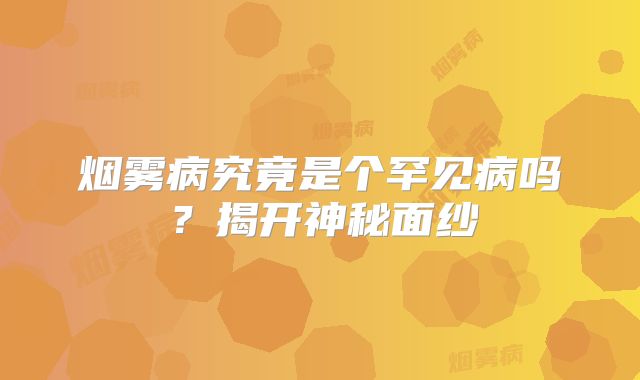 烟雾病究竟是个罕见病吗？揭开神秘面纱