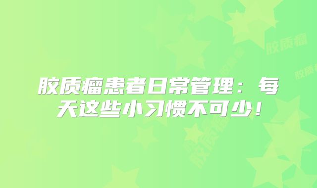 胶质瘤患者日常管理：每天这些小习惯不可少！