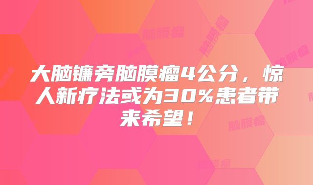 大脑镰旁脑膜瘤4公分，惊人新疗法或为30%患者带来希望！