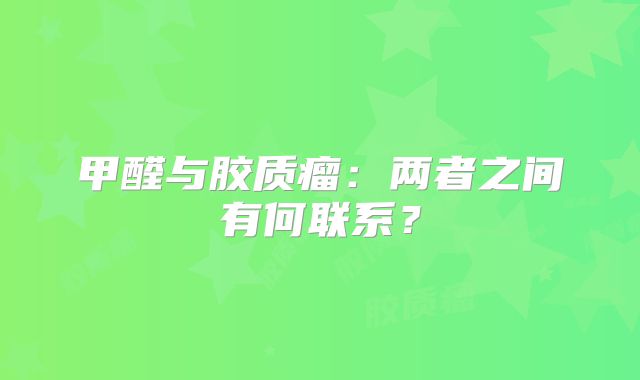 甲醛与胶质瘤：两者之间有何联系？