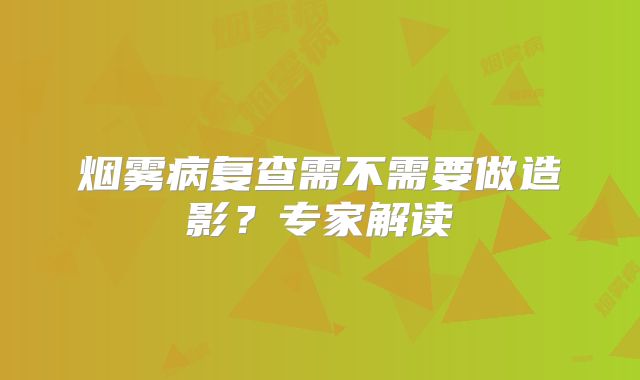 烟雾病复查需不需要做造影？专家解读